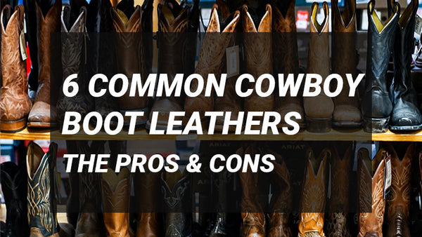 6 Common Cowboy Boot Leathers: The Pros & Cons You Need To Know